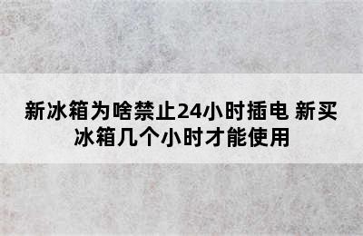 新冰箱为啥禁止24小时插电 新买冰箱几个小时才能使用